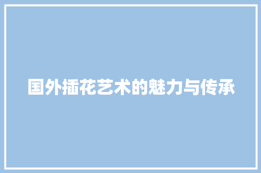 国外插花艺术的魅力与传承