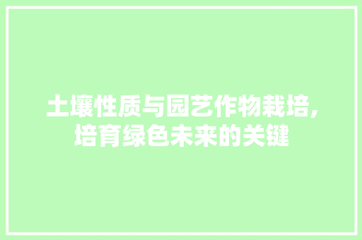 土壤性质与园艺作物栽培,培育绿色未来的关键