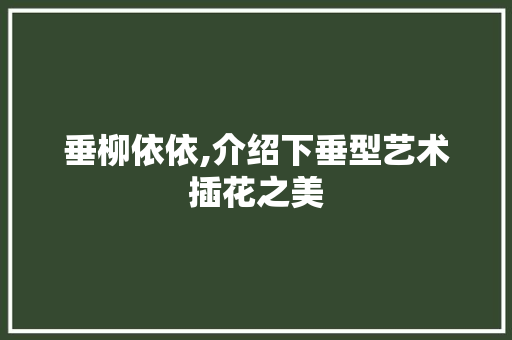 垂柳依依,介绍下垂型艺术插花之美