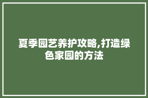 夏季园艺养护攻略,打造绿色家园的方法