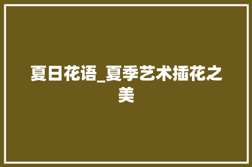 夏日花语_夏季艺术插花之美