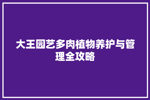 大王园艺多肉植物养护与管理全攻略