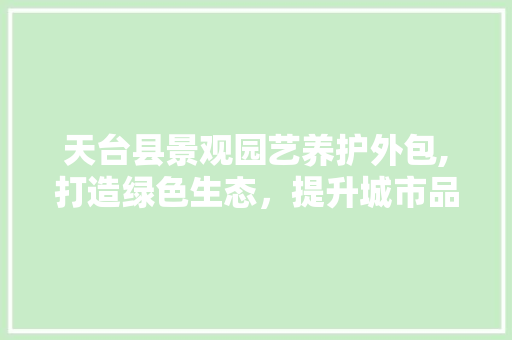 天台县景观园艺养护外包,打造绿色生态，提升城市品质 番茄病虫害防治