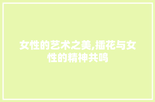 女性的艺术之美,插花与女性的精神共鸣