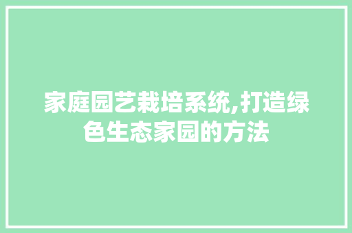 家庭园艺栽培系统,打造绿色生态家园的方法