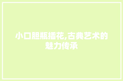 小口胆瓶插花,古典艺术的魅力传承