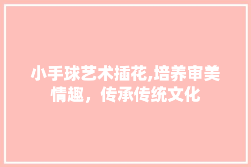 小手球艺术插花,培养审美情趣，传承传统文化