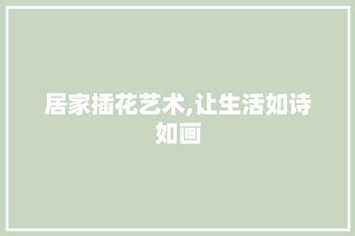 居家插花艺术,让生活如诗如画 土壤施肥