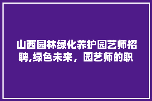 山西园林绿化养护园艺师招聘,绿色未来，园艺师的职业新篇章