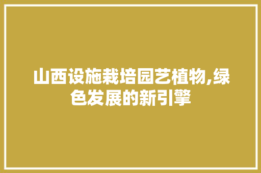 山西设施栽培园艺植物,绿色发展的新引擎