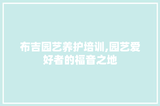 布吉园艺养护培训,园艺爱好者的福音之地