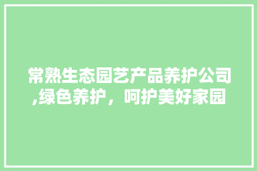 常熟生态园艺产品养护公司,绿色养护，呵护美好家园