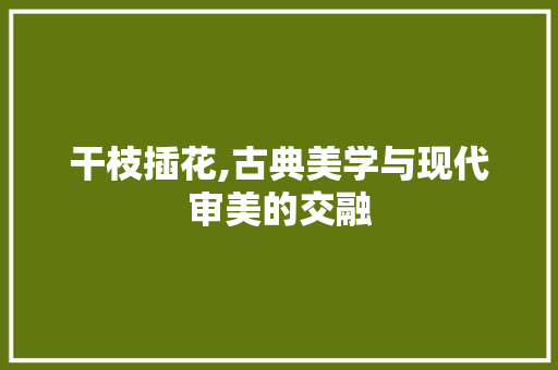 干枝插花,古典美学与现代审美的交融