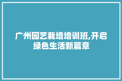 广州园艺栽培培训班,开启绿色生活新篇章