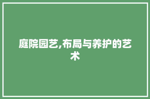 庭院园艺,布局与养护的艺术