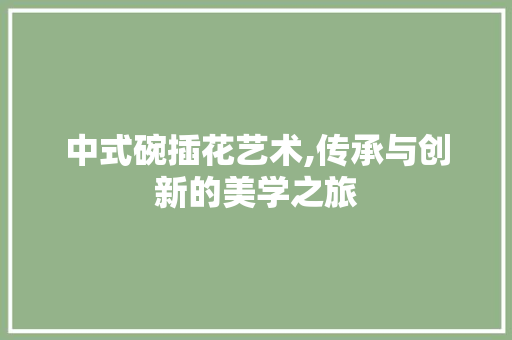 中式碗插花艺术,传承与创新的美学之旅