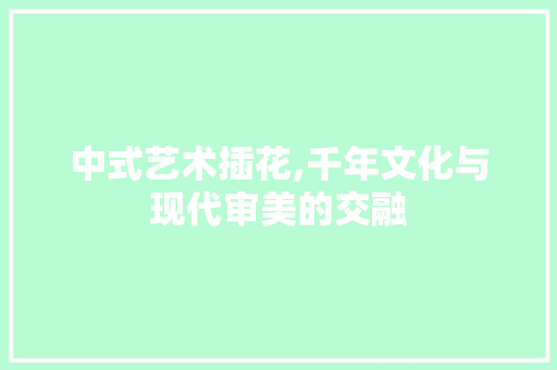 中式艺术插花,千年文化与现代审美的交融