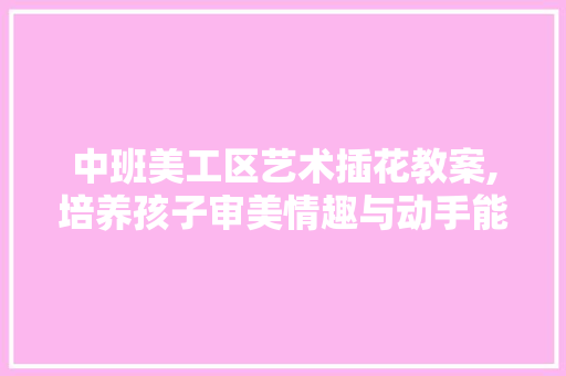 中班美工区艺术插花教案,培养孩子审美情趣与动手能力