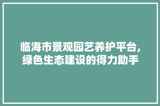 临海市景观园艺养护平台,绿色生态建设的得力助手