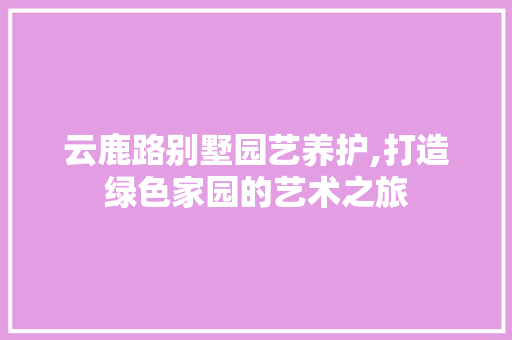 云鹿路别墅园艺养护,打造绿色家园的艺术之旅 花朵知识