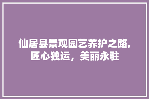 仙居县景观园艺养护之路,匠心独运，美丽永驻 农业常识