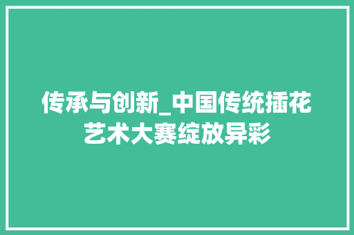 传承与创新_中国传统插花艺术大赛绽放异彩 土壤施肥