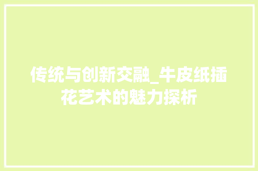 传统与创新交融_牛皮纸插花艺术的魅力探析