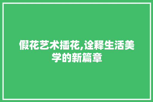 假花艺术插花,诠释生活美学的新篇章