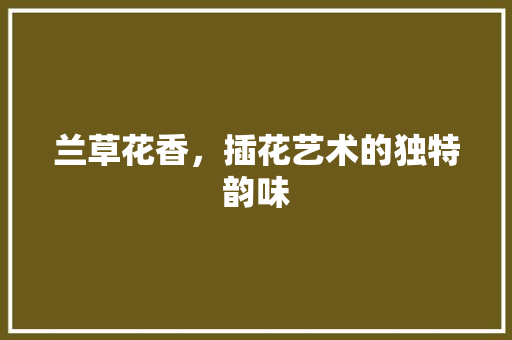 兰草花香，插花艺术的独特韵味 植物种类