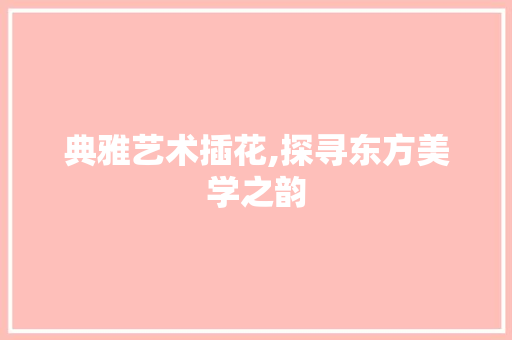 典雅艺术插花,探寻东方美学之韵