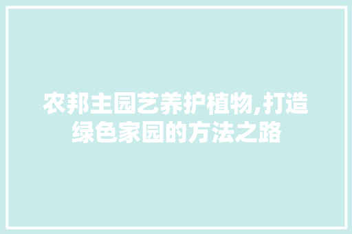 农邦主园艺养护植物,打造绿色家园的方法之路