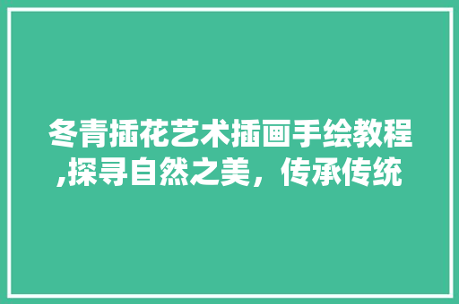 冬青插花艺术插画手绘教程,探寻自然之美，传承传统技艺