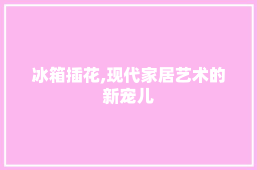 冰箱插花,现代家居艺术的新宠儿