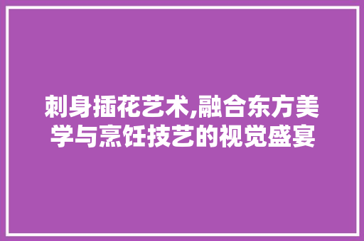 刺身插花艺术,融合东方美学与烹饪技艺的视觉盛宴 刺身插花艺术,融合东方美学与烹饪技艺的视觉盛宴