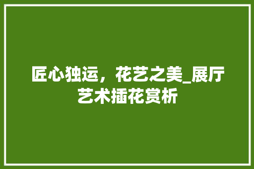 匠心独运，花艺之美_展厅艺术插花赏析