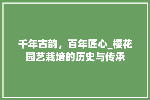 千年古韵，百年匠心_樱花园艺栽培的历史与传承