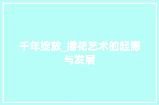 千年绽放_插花艺术的起源与发展