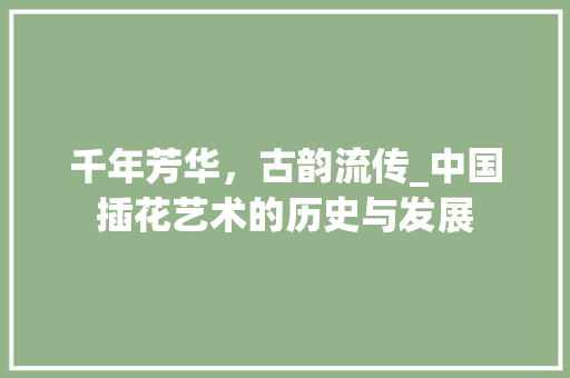千年芳华，古韵流传_中国插花艺术的历史与发展
