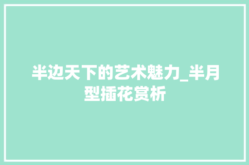 半边天下的艺术魅力_半月型插花赏析
