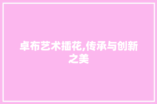 卓布艺术插花,传承与创新之美