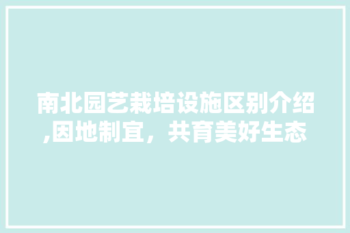 南北园艺栽培设施区别介绍,因地制宜，共育美好生态 植物种类