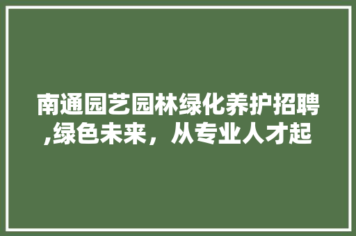 南通园艺园林绿化养护招聘,绿色未来，从专业人才起步