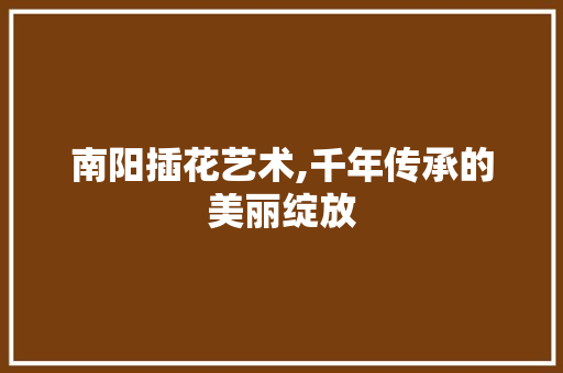 南阳插花艺术,千年传承的美丽绽放 番茄病虫害防治