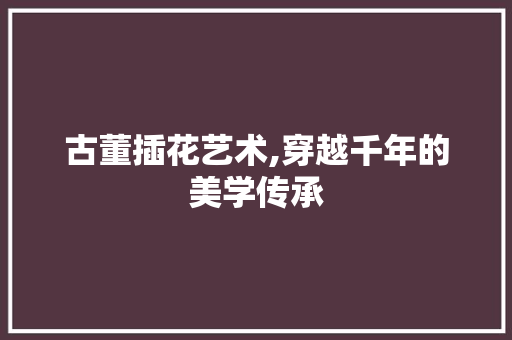 古董插花艺术,穿越千年的美学传承