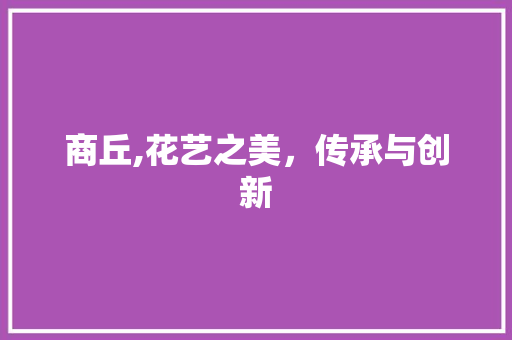 商丘,花艺之美，传承与创新