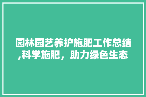 园林园艺养护施肥工作总结,科学施肥，助力绿色生态发展