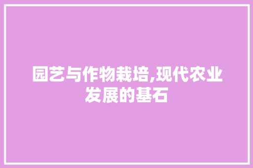 园艺与作物栽培,现代农业发展的基石