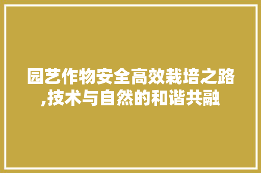 园艺作物安全高效栽培之路,技术与自然的和谐共融