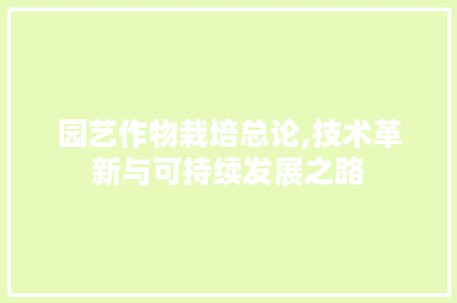 园艺作物栽培总论,技术革新与可持续发展之路