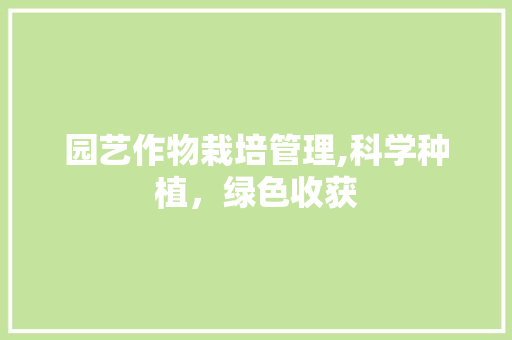 园艺作物栽培管理,科学种植，绿色收获